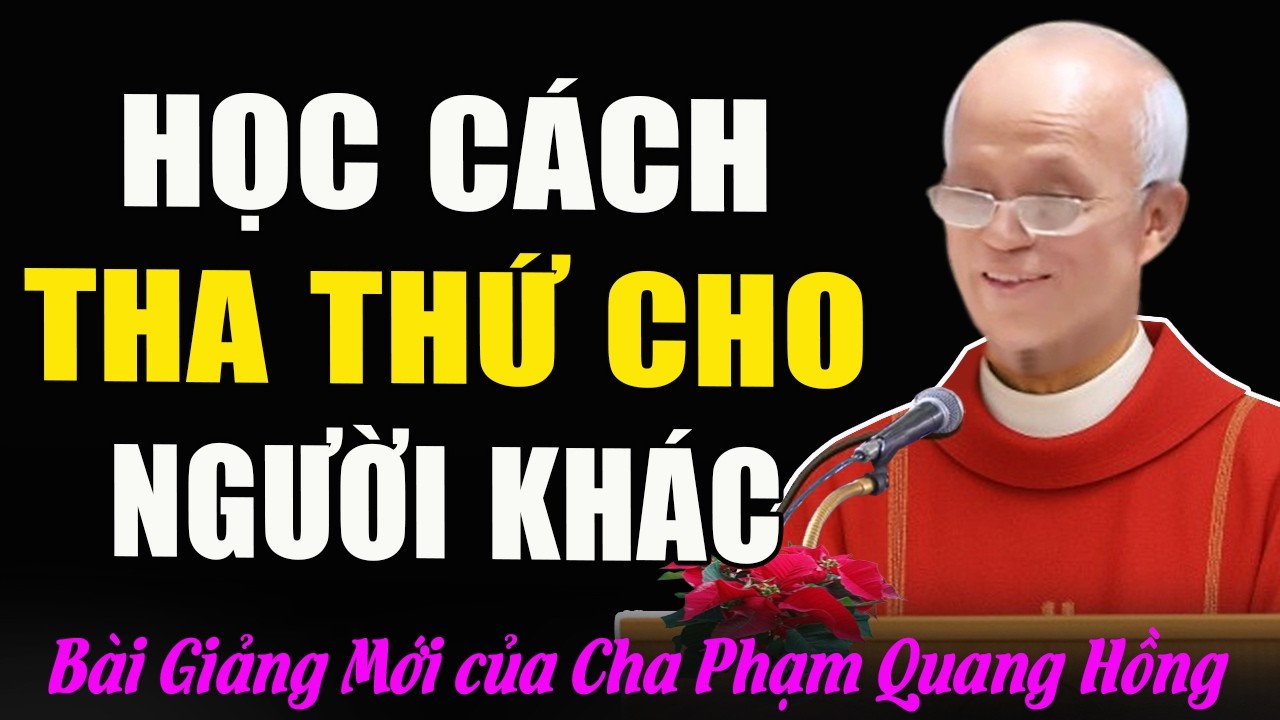 Học Cách Taa Thứ Cho Người Khác Để Được Sống Hạnh Phúc Hơn - Bài Giảng Của Cha Phạm Quang Hồng