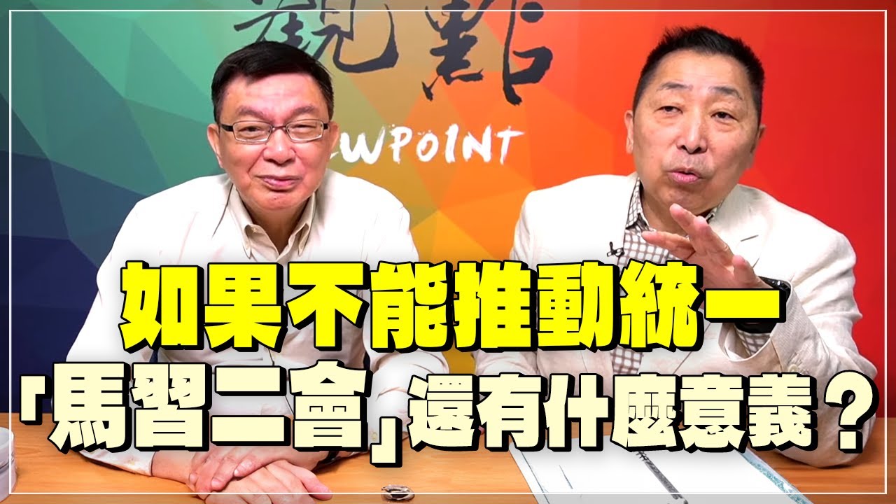 '24.04.05【觀點│龍行天下】Pt.1 如果不能推動統一，「馬習二會」還有什麼意義？