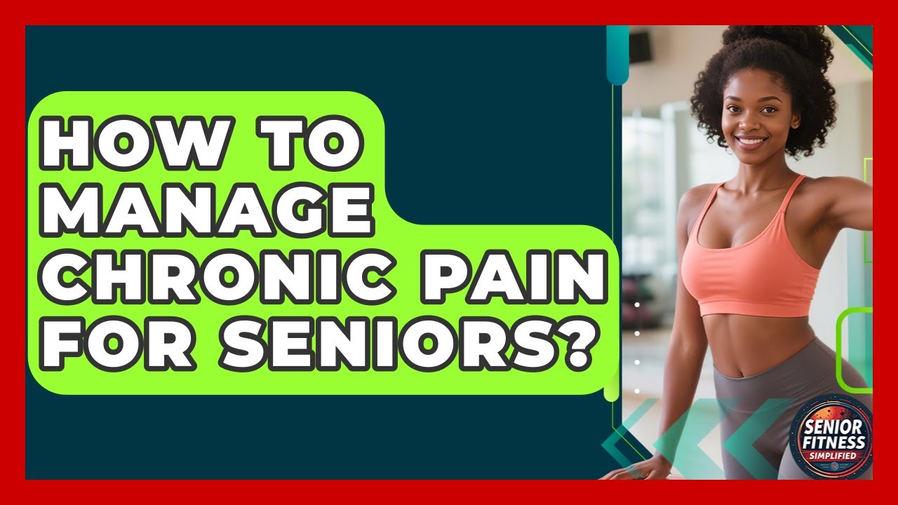 How To Manage Chronic Pain For Seniors? - Senior Fitness Simplified