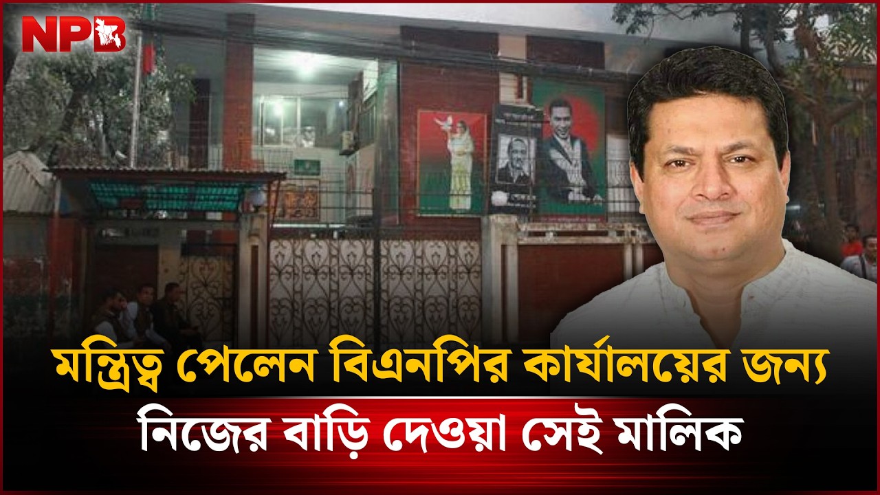 মন্ত্রিত্ব পেলেন বিএনপির ‘কার্যালয়ের জন্য বাড়ি দেওয়া’ সেই মালিক | Jakari Taher | BNP | NPB News