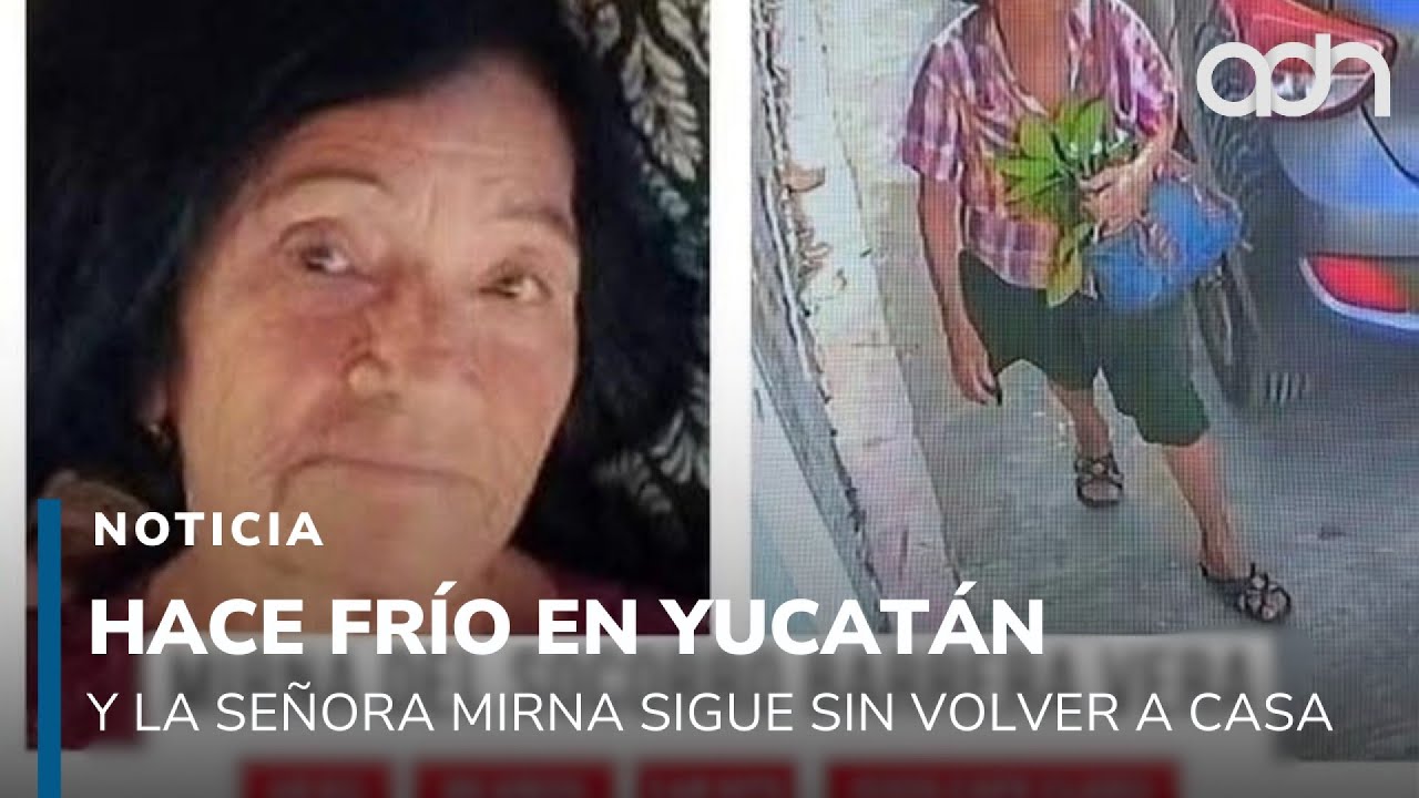 Hace frío en Yucatán y la señora Mirna sigue sin volver a casa