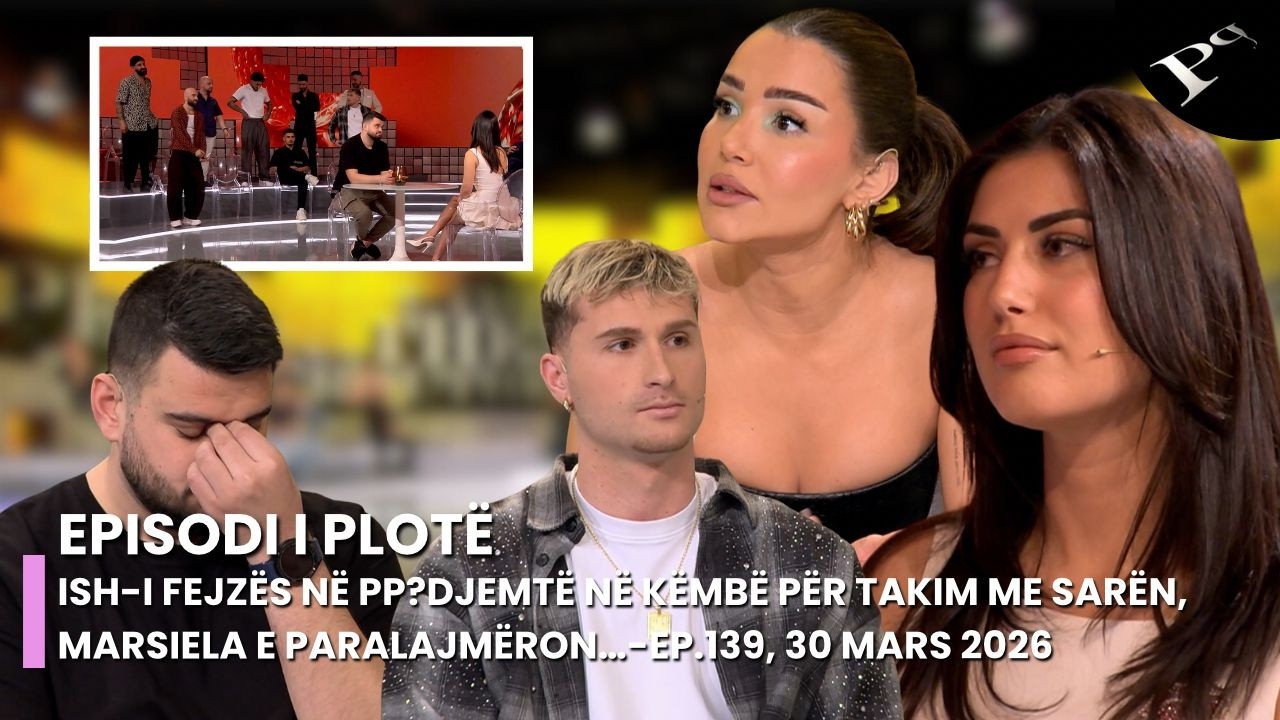 Ish-i Fejz&euml;s n&euml; PP?Djemt&euml; n&euml; k&euml;mb&euml; p&euml;r takim me Sar&euml;n, Marsiela e paralajm&euml;ron&hellip;-Ep.139, 30 Mars 2026