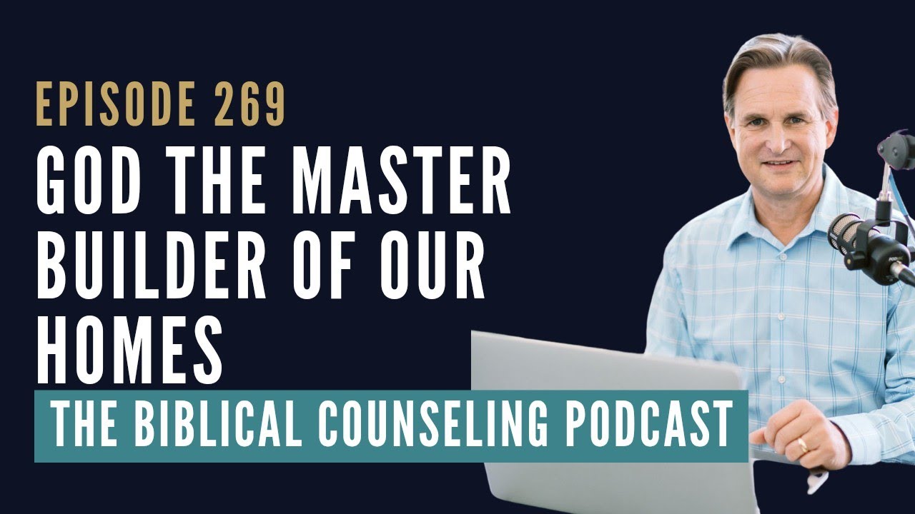 269: God the Master Builder of Our Homes // The Biblical Counseling Podcast