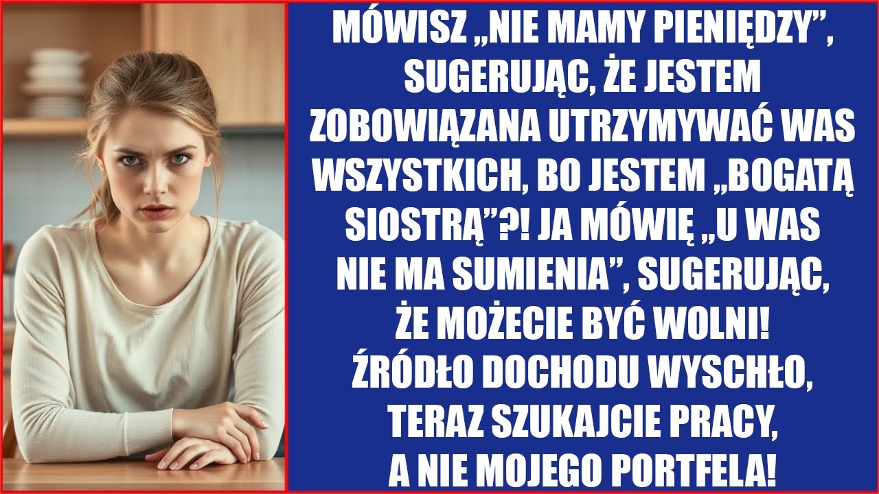 Mówisz „nie mamy pieniędzy”, sugerując, że będę was wszystkich utrzymywać, bo jestem bogatą...