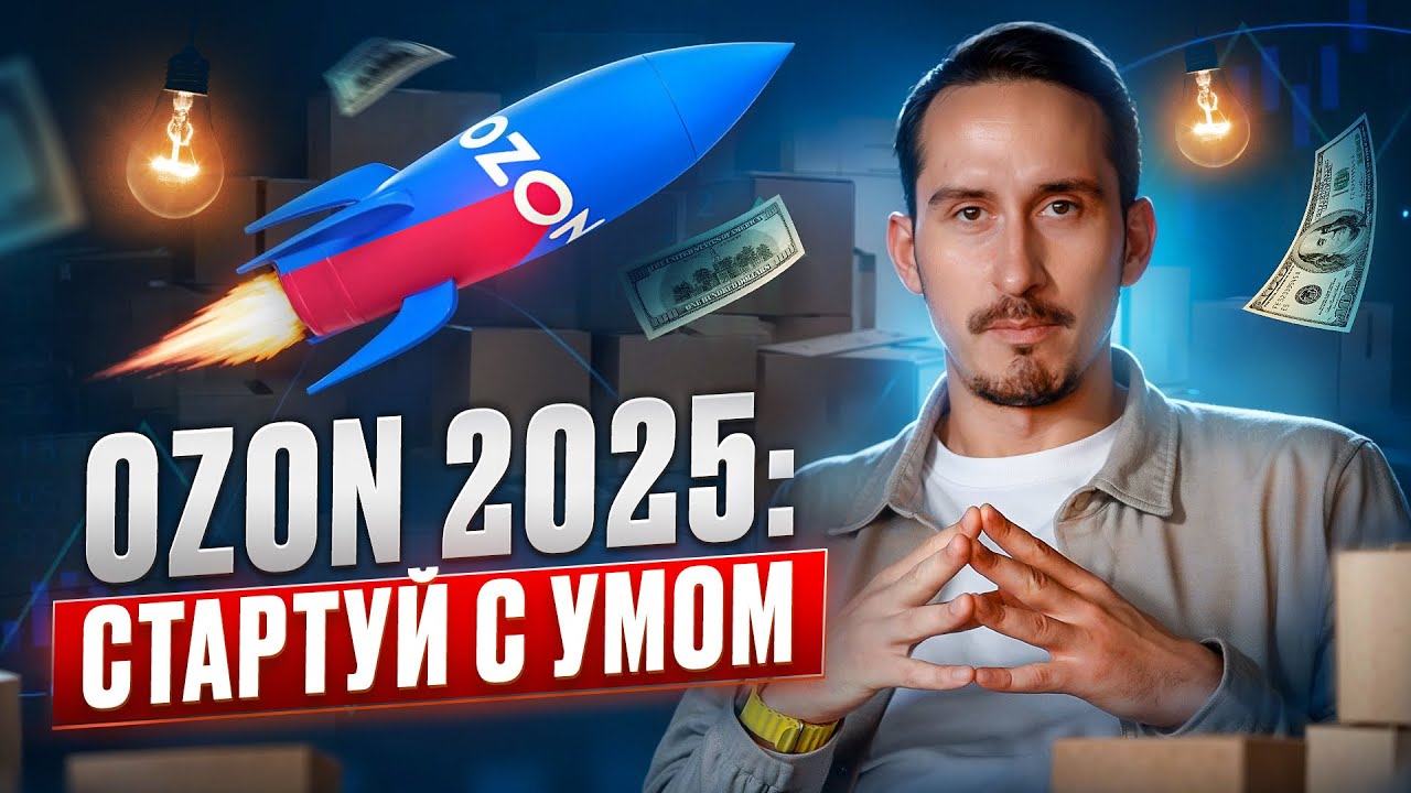 Как выйти на Ozon в 2025 и не прогореть: пошаговая инструкция для новичков