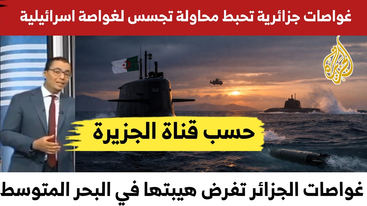 كعاجل الغواصات الجزائرية تحبط محاولة تجسس لغواصة إسرائيلية حسب قناة الجزيرة