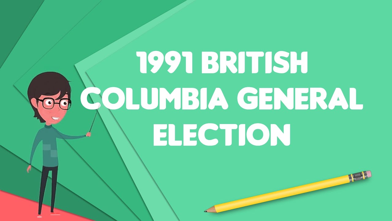 What is 1991 British Columbia general election?, Explain 1991 British Columbia general election