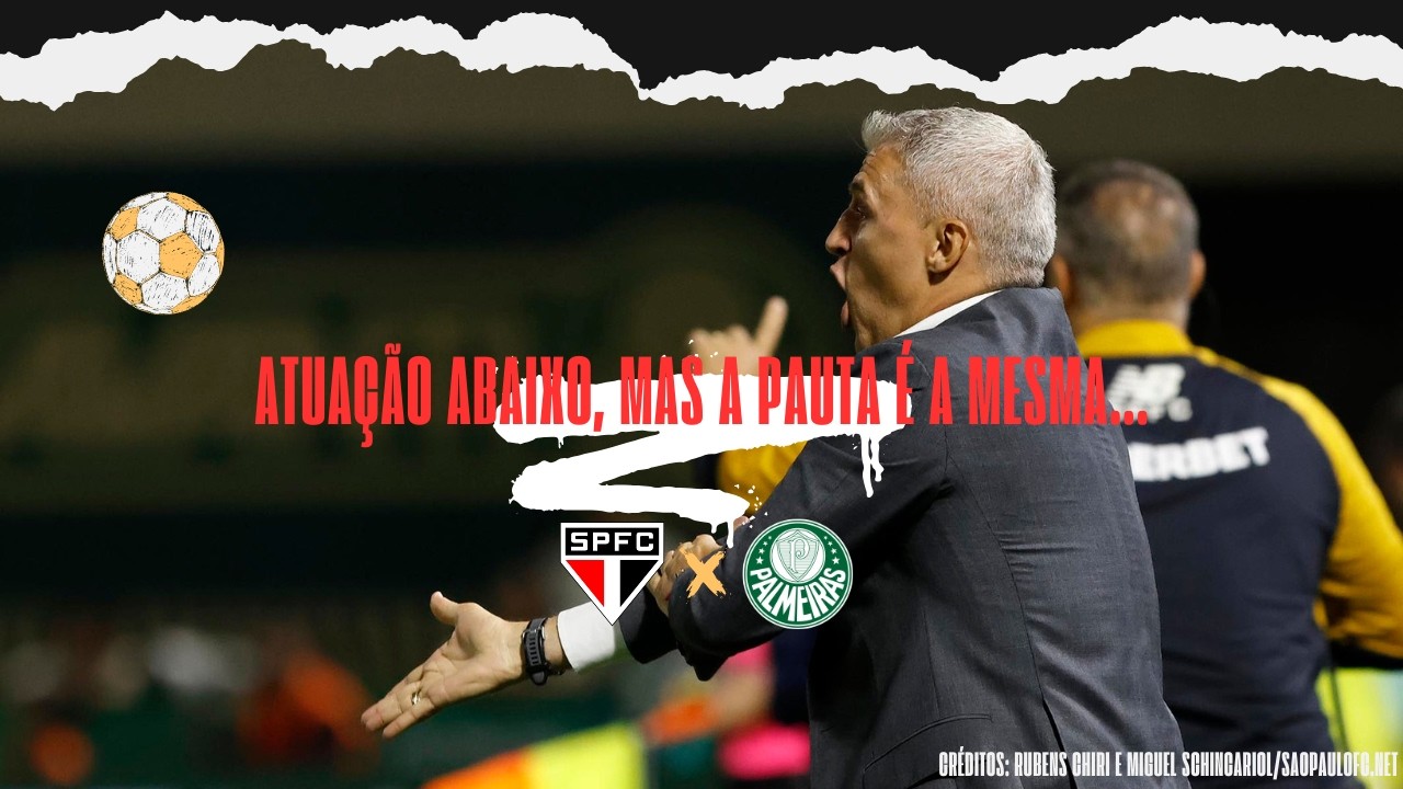 PALMEIRAS 2X1 SÃO PAULO: ATUAÇÃO ABAIXO, MAS A PAUTA É A MESMA...