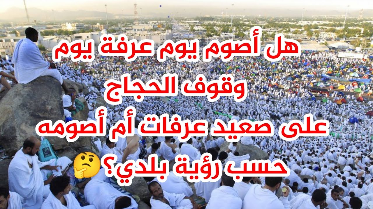 هل صيام يوم عرفة متعلق بالوقفة المكانية أم باليوم الزماني؟