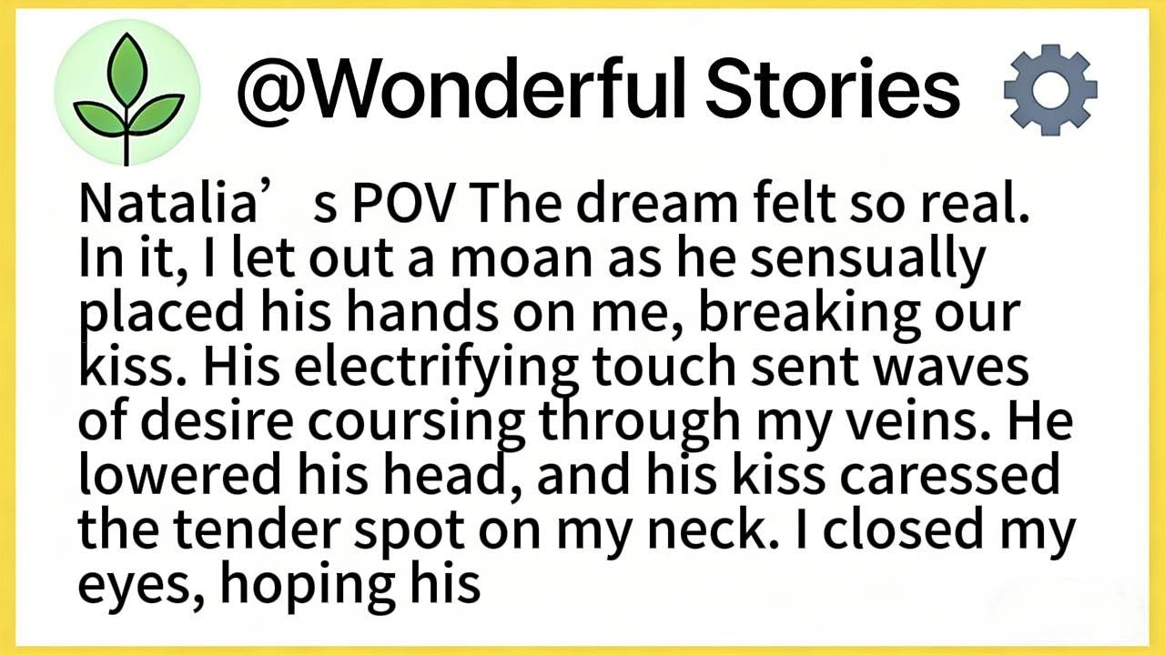 Natalia’s POV The dream felt so real. In it, I let out a moan as he sensually placed his hands on