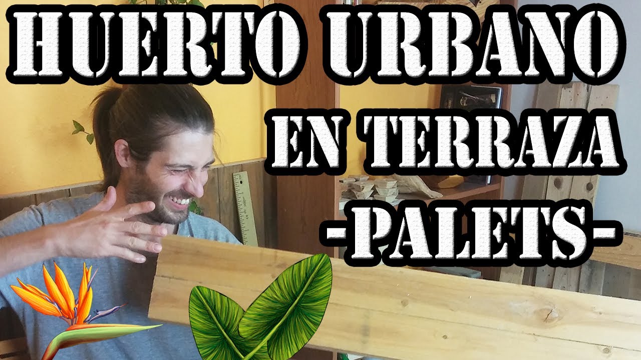 CÓMO HACER UN HUERTO URBANO EN LA TERRAZA CON PALETS. Parte 1.
