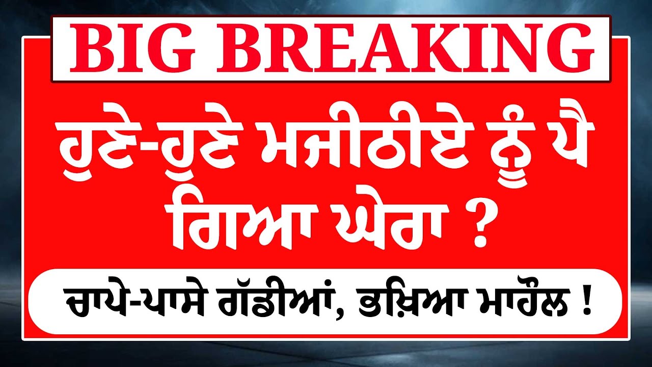 Live : ਹੁਣੇ-ਹੁਣੇ Bikram Majithia ਨੂੰ ਪੈ ਗਿਆ ਘੇਰਾ ? ਚਾਪੇ-ਪਾਸੇ ਗੱਡੀਆਂ, ਭਖ਼ਿਆ ਮਾਹੌਲ ! Akali Dal | Badal