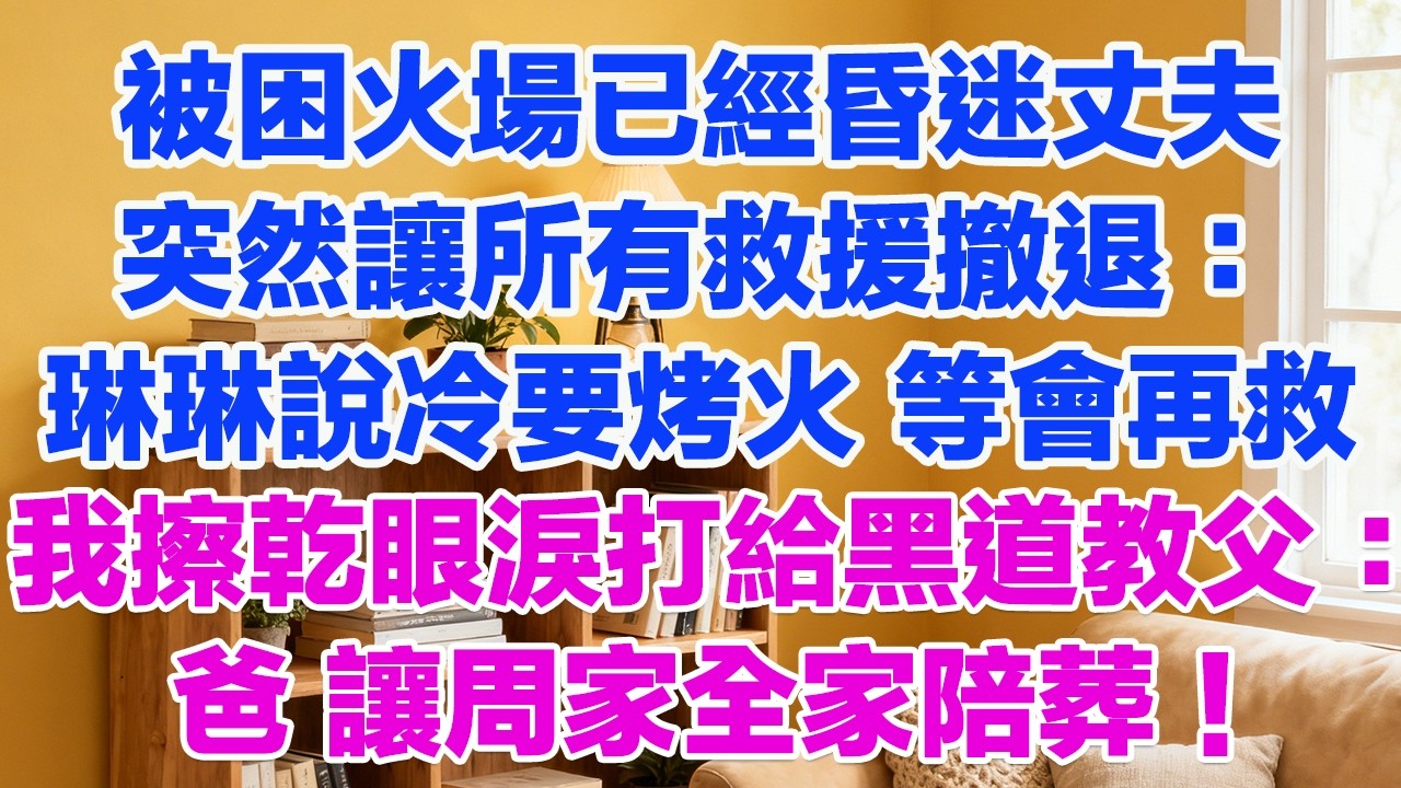女兒被困火場已經昏迷丈夫突然讓所有救援撤退：琳琳說冷要烤火 等會再救我擦乾眼淚打給黑道教父：爸 讓周家全家陪葬！#情感故事 #小三故事 #外遇 #婚外情 #背叛 #愛情糾葛 #三角戀