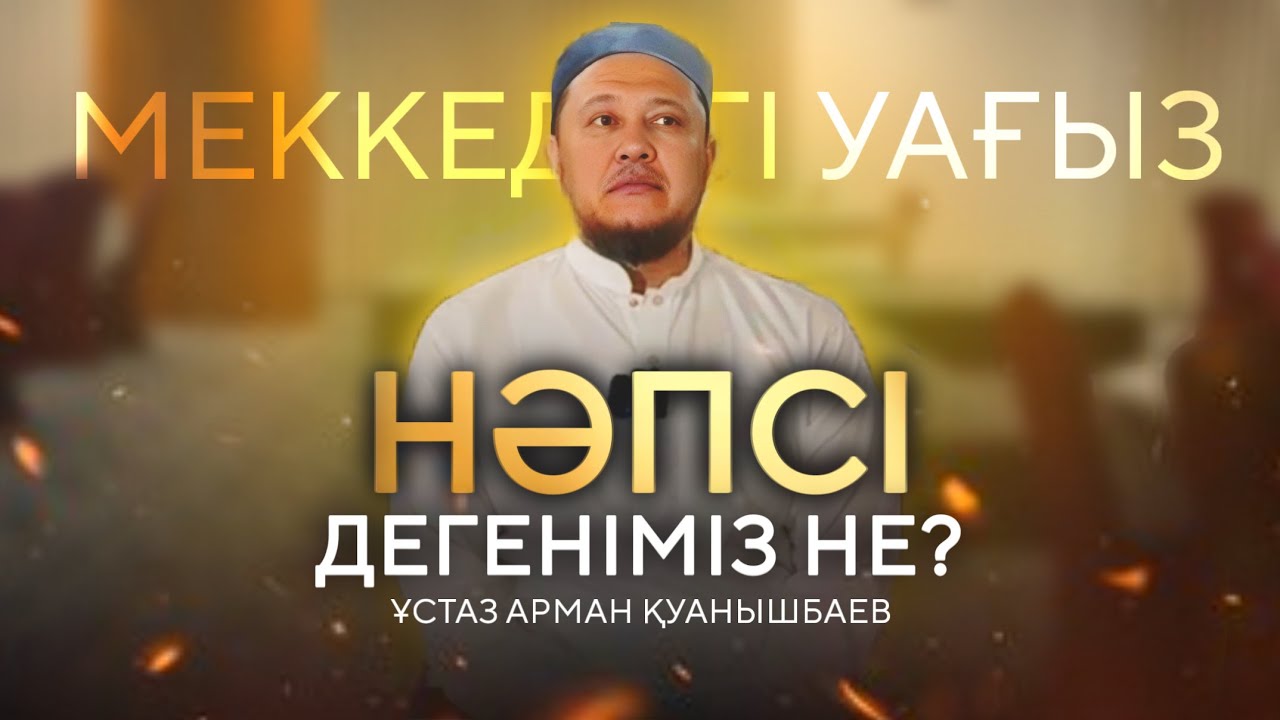 НӘПСІ ДЕГЕНІМІЗ НЕ? / Ұстаз Арман Қуанышбаев
