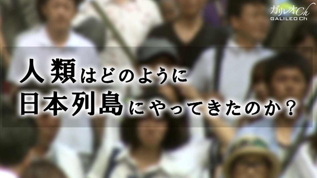 人類はどのように日本列島にやってきたのか？｜ガリレオＸ第10回
