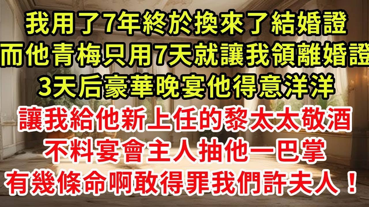 我用了7年終於換來了結婚證，而他青梅只用7天就讓我領離婚證，3天后豪華晚宴他得意洋洋，讓我給他新上任的黎太太敬酒，不料宴會主人抽他一巴掌，有幾條命啊敢得罪我們許夫人！#復仇 #逆襲 #爽文