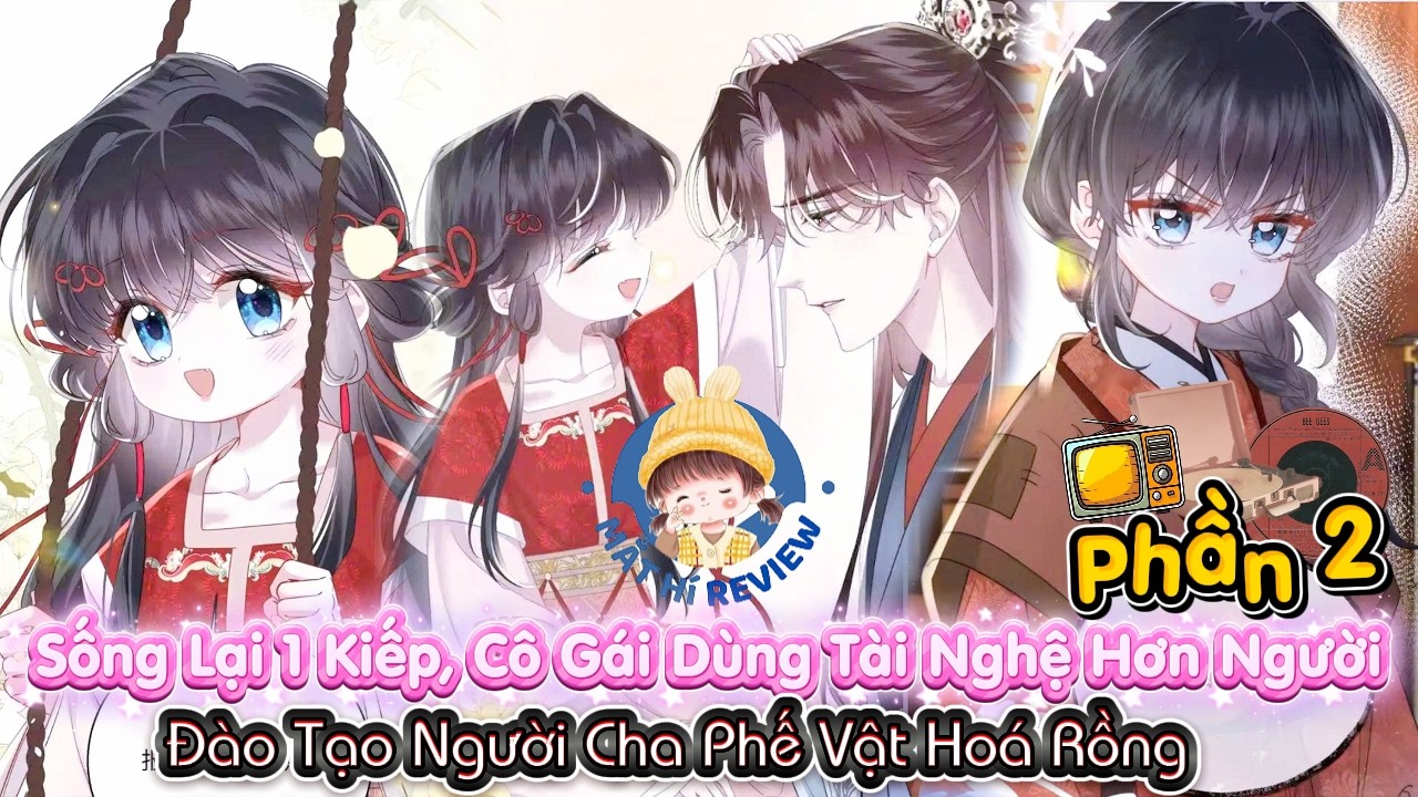 Phần 2 :Sống Lại 1 Kiếp, Cô Gái Dùng Tài Nghệ Hơn Người Đào Tạo Người Cha Phế Vật Hoá Rồng