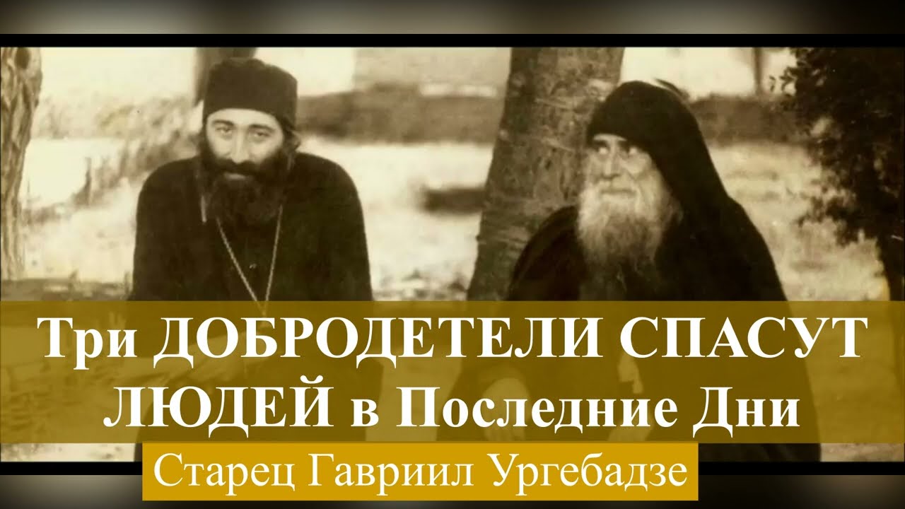 Три ДОБРОДЕТЕЛИ Спасут людей в Последние дни _ Старец Гавриил Ургебадзе