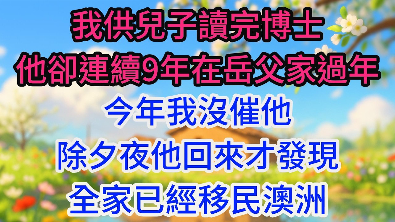 我供兒子讀完博士，他卻連續9年在岳父家過年，今年我沒催他，除夕夜他回來才發現全家已經移民澳洲
