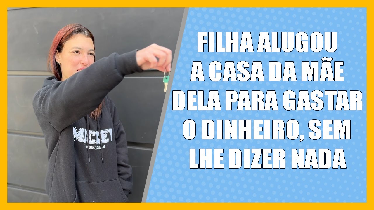 Filha alugou a casa da mãe dela para gastar o dinheiro, sem lhe dizer nada.