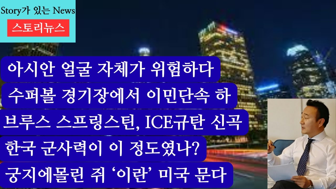 스토리뉴스[1/30] 아시안 얼굴 자체가 위험, 수퍼볼 경기장 이민단속, 브루스 스프링스틴 ICE 규탄 신곡 발표, 한국 군사력 순위, 진퇴양난 이란이 미국 물수있다,