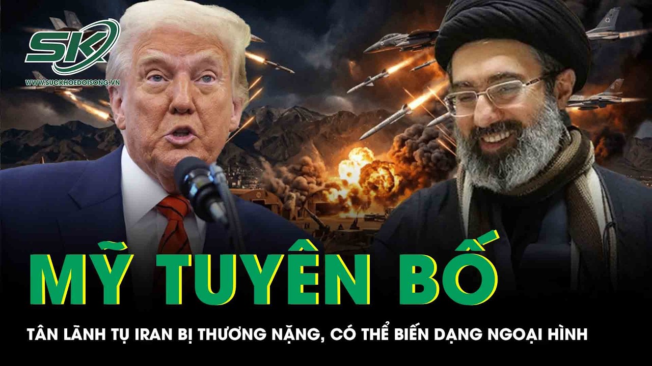 Mỹ tuyên bố tân Lãnh tụ Tối cao Iran bị thương nặng và có thể biến dạng ngoại hình
