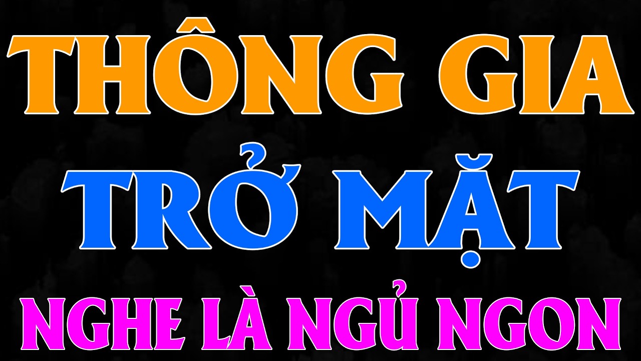 Truyện đêm khuya đáng nghe nhất: THÔNG GIA TRỞ MẶT [Full Bộ] - 15 Phút nghe truyện ngủ ngon