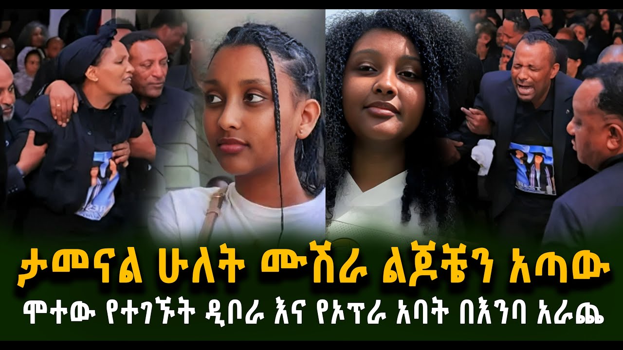 ታመናል ሁለት ሙሽራ ልጆቼን አጣው ሞተው የተገኙት ዲቦራ እና የኦፕራ አባት ህዝቡን በእንባ አራጨ Guramayle Ethiopian Daily News