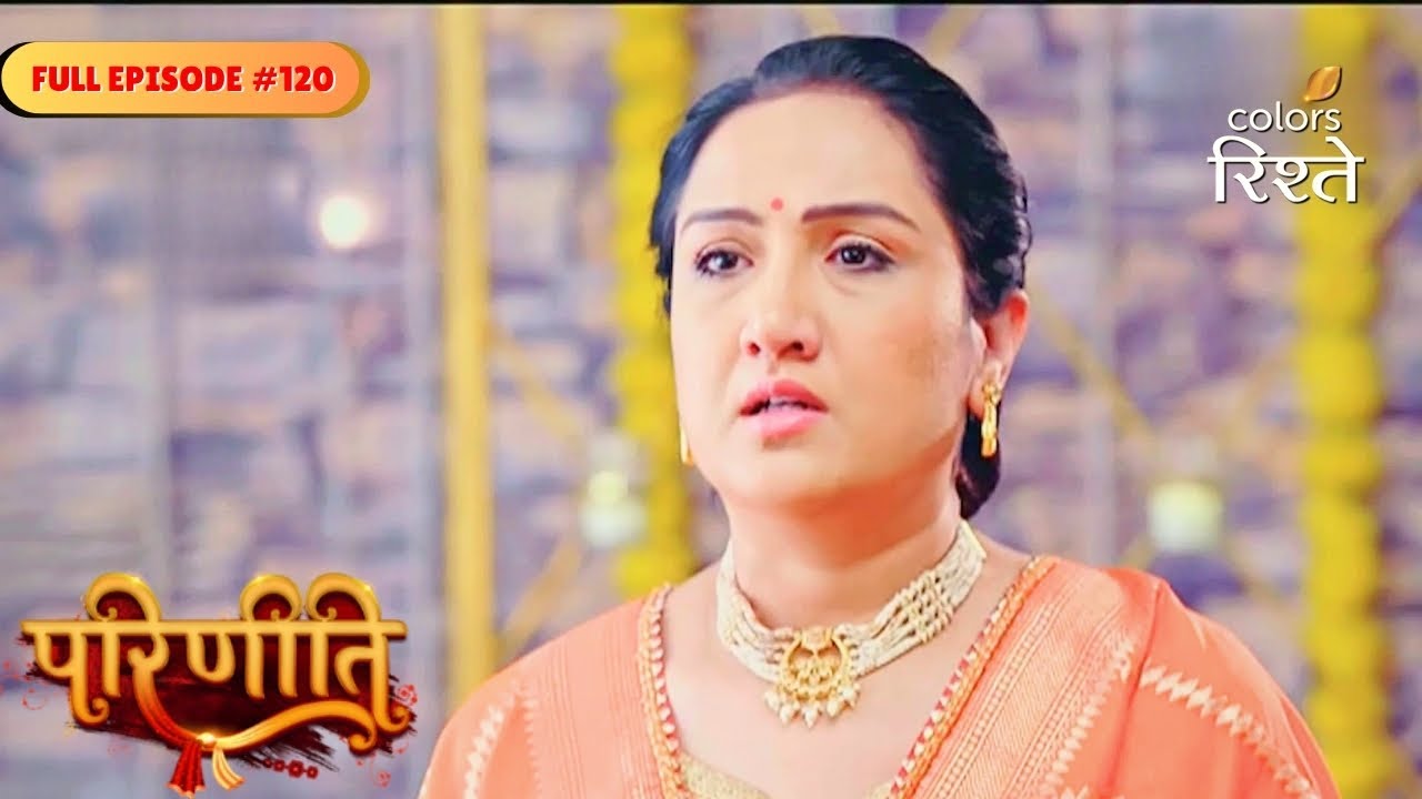 Parineeti | Sukhwinder discovered Neeti&rsquo;s intentions | Full Ep - 120 | Colors Rishtey