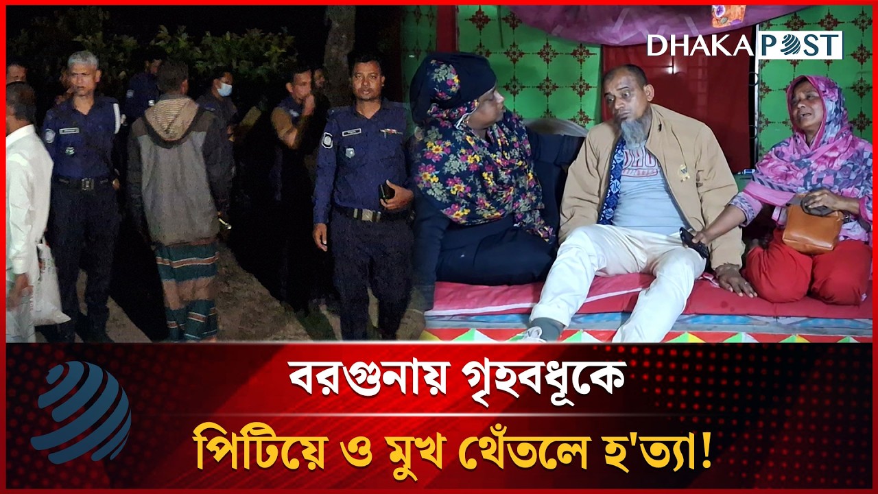 বরগুনায় গৃহবধূকে পি'টিয়ে ও মুখ থেঁ'তলে হ'ত্যা! | Barguna | Dhakapost News