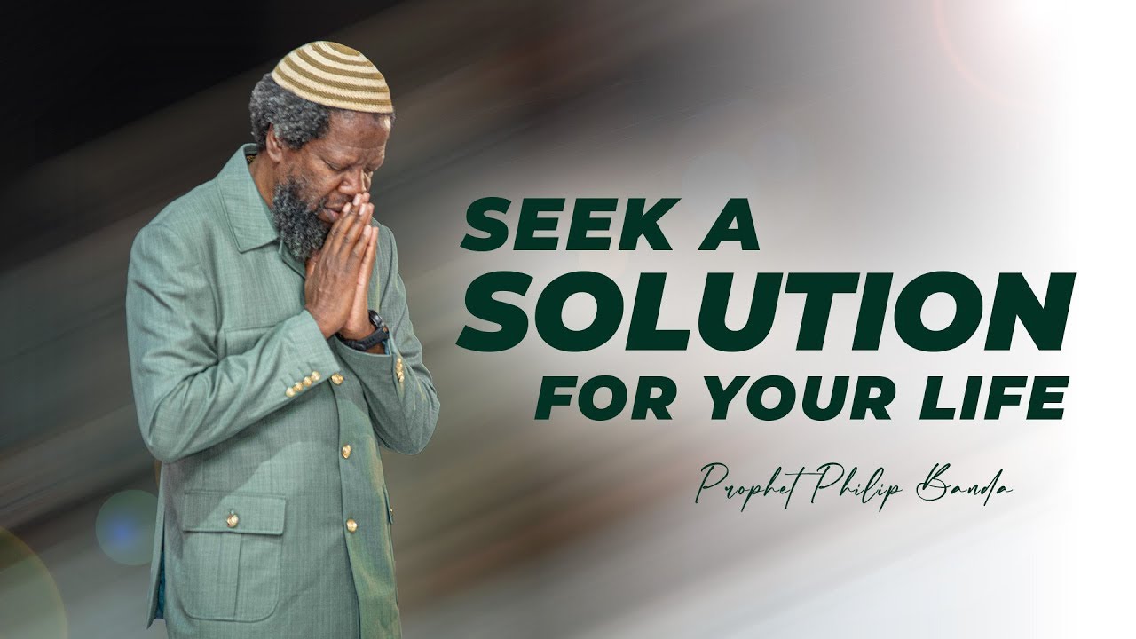 Seek A Solution For Your Life | Prophet Philip Banda