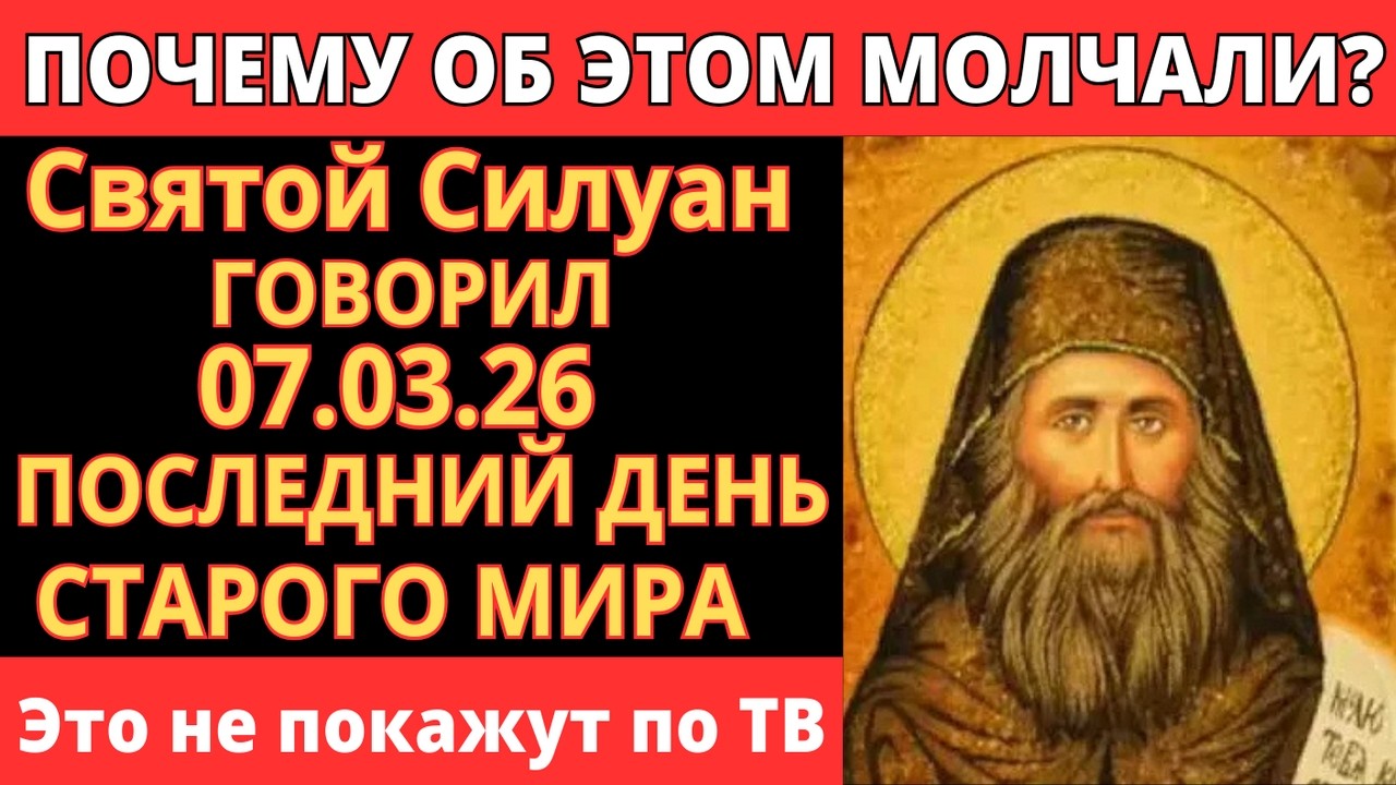 СВЯТОЙ СИЛУАН ГОВОРИЛ! 07.03.26 ПОСЛЕДНИЙ ДЕНЬ СТАРОГО МИРА - ЧУДО СПАСЕНИЯ!