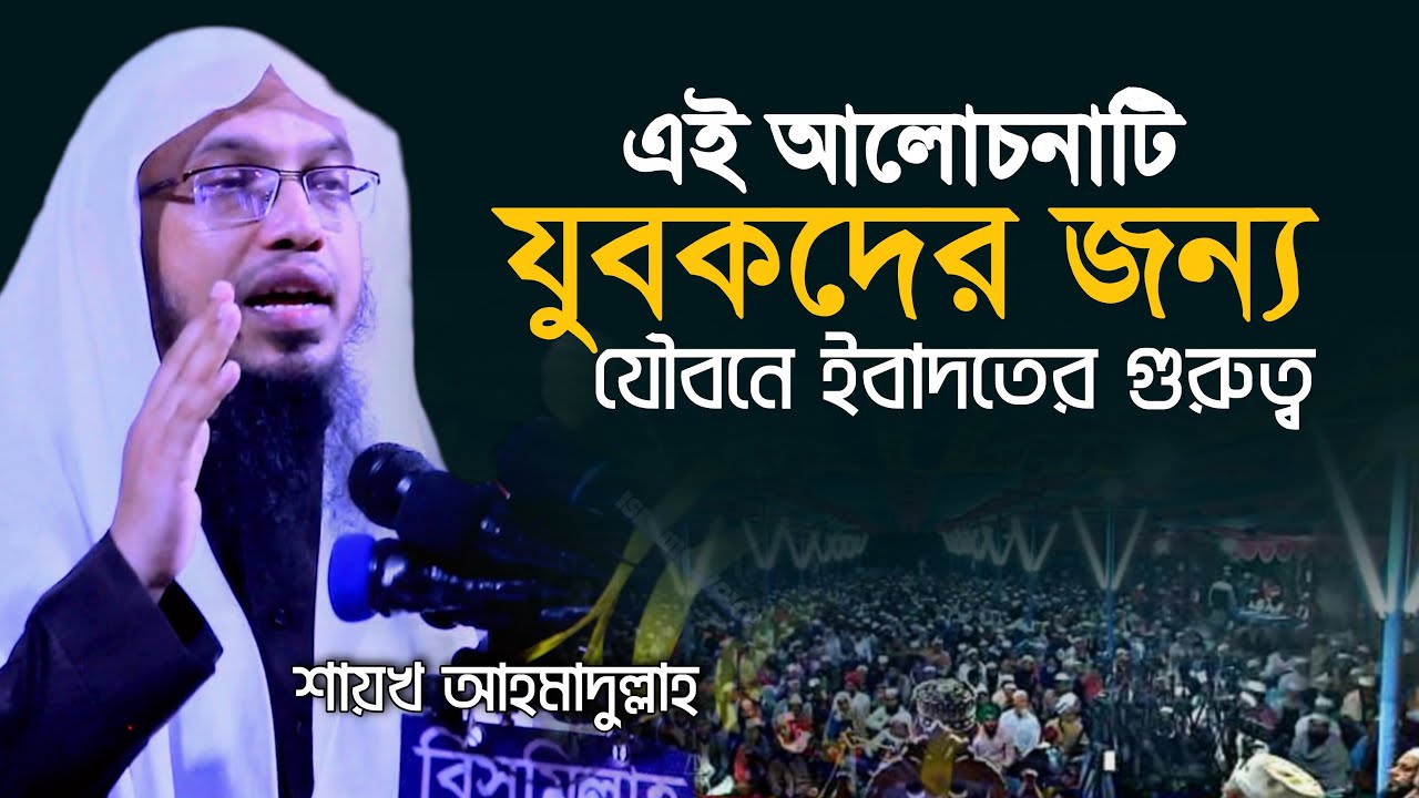 যৌবনে ইবাদতের গুরুত্ব শায়েখ আহমাদুল্লাহ Sheikh Ahmadullah New Bangla Waz