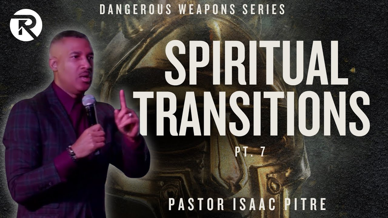 SPIRITUAL TRANSITIONS|  Dangerous Weapons Series PT. 7 | Pastor Isaac Pitre 