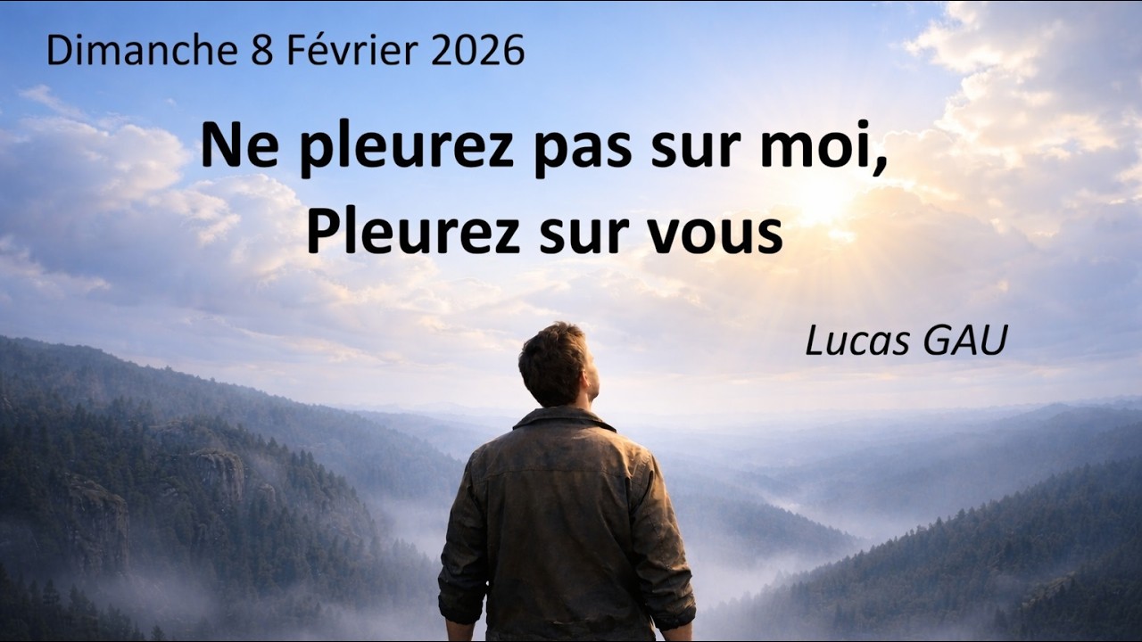 Dimanche 08.02.2026 Ne pleurez pas sur moi, pleurez sur vous  (Lucas GAU)