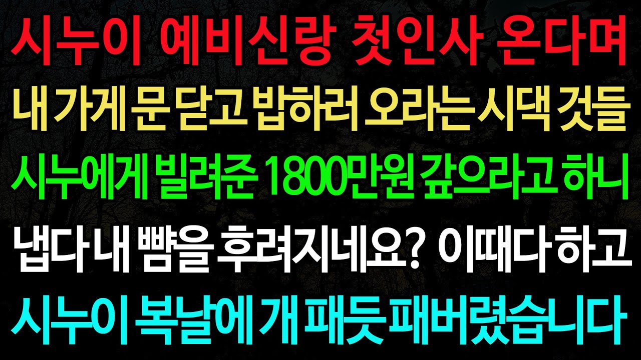 실화사연-시누이 예비신랑 첫인사 온다며 내 가게 문 닫고 밥하러 오라는 시댁 것들 시누에게 빌려준 1800 만원 갚으라고 하니 /실화사연/신청사연/사이다썰/반전사연/사연라디오