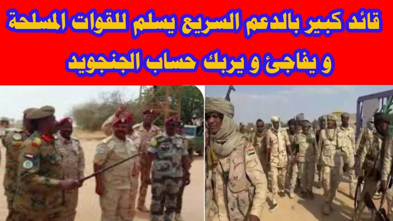  قائد كبير بالدعم السريع يسلم للقوات المسلحة و يفاجئ و يربك حساب الجنجويد 