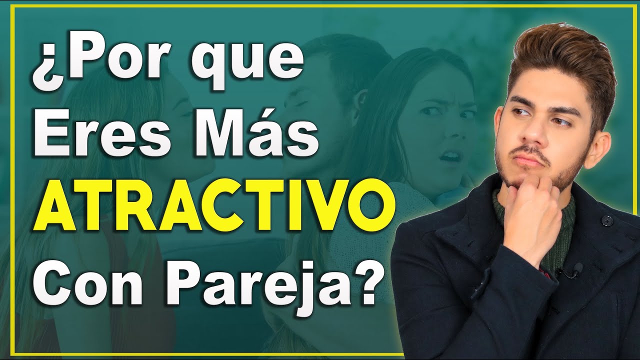 Por qué Te vez Más Atractivo Cuando Tienes Pareja 🤔