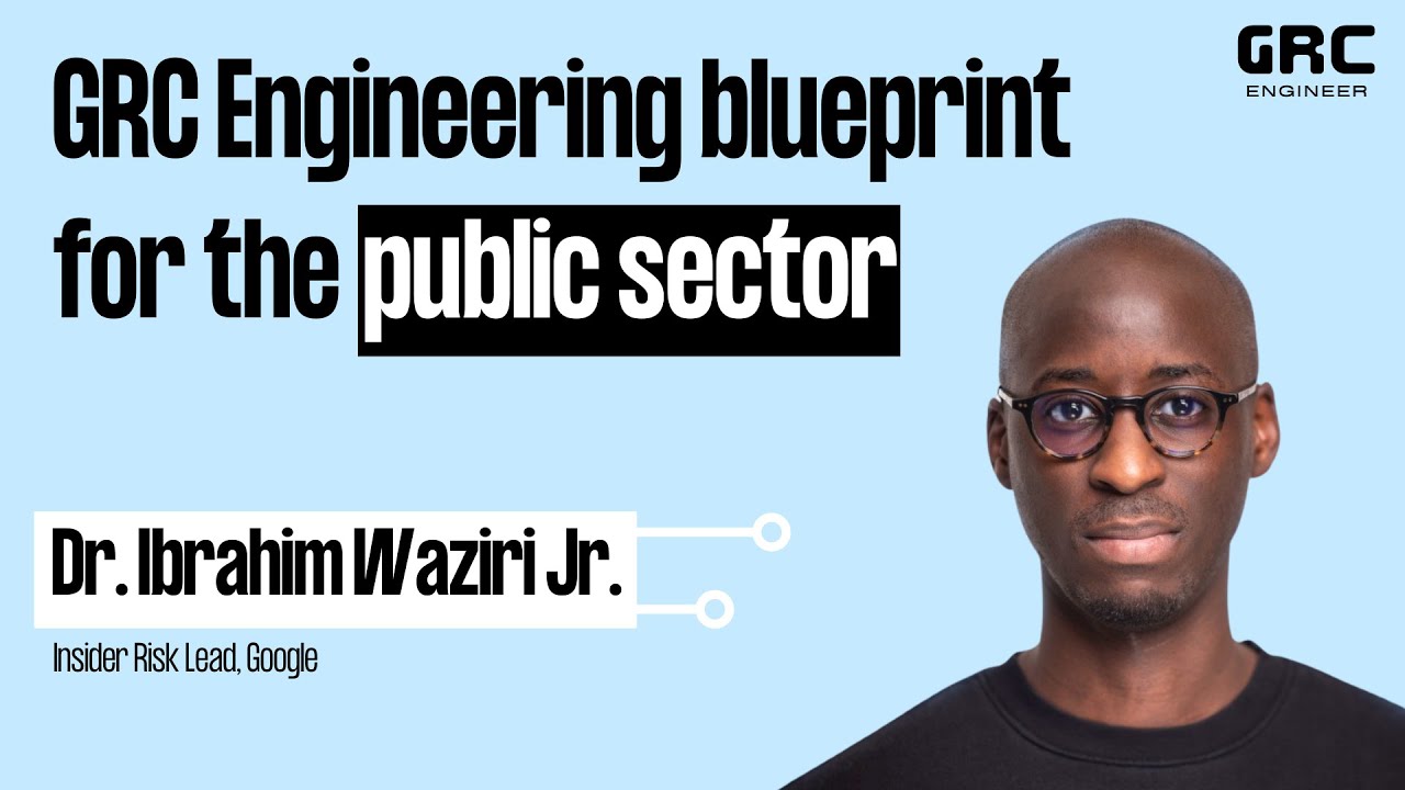 The GRC Engineering Blueprint for the Public Sector w/ Dr. Ibrahim Waziri Jr. from Google