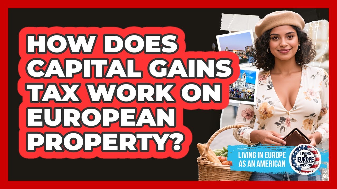 How Does Capital Gains Tax Work On European Property? - Living in Europe as an American