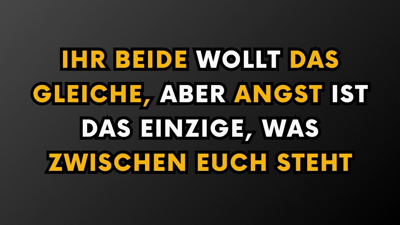 IHR BEIDE WOLLT DAS GLEICHE, ABER ANGST IST DAS EINZIGE, WAS ZWISCHEN EUCH STEHT