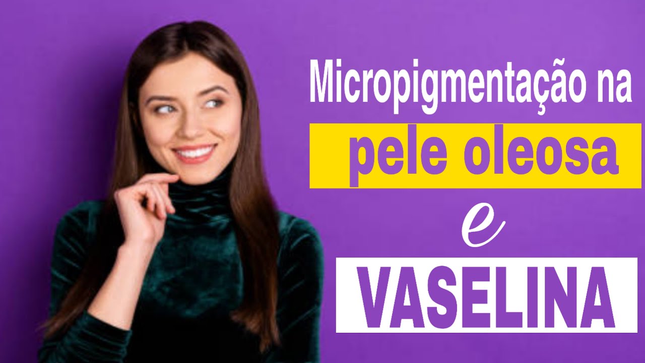 Micropigmentação na pele oleosa e vaselina.