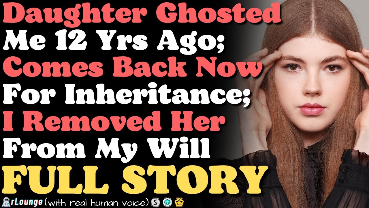 Daughter Ghosted Me 12 Yrs Ago; Comes Back Now For Inheritance; I Removed Her From My Will