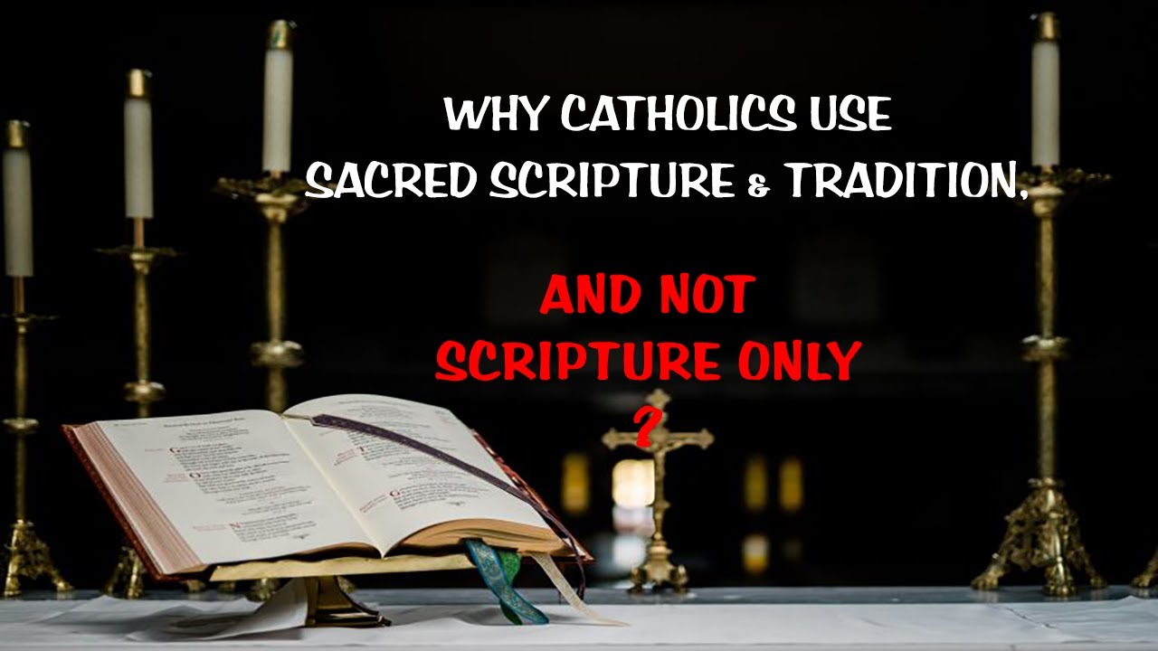 WHY CATHOLICS USE SACRED SCRIPTURE AND TRADITION?