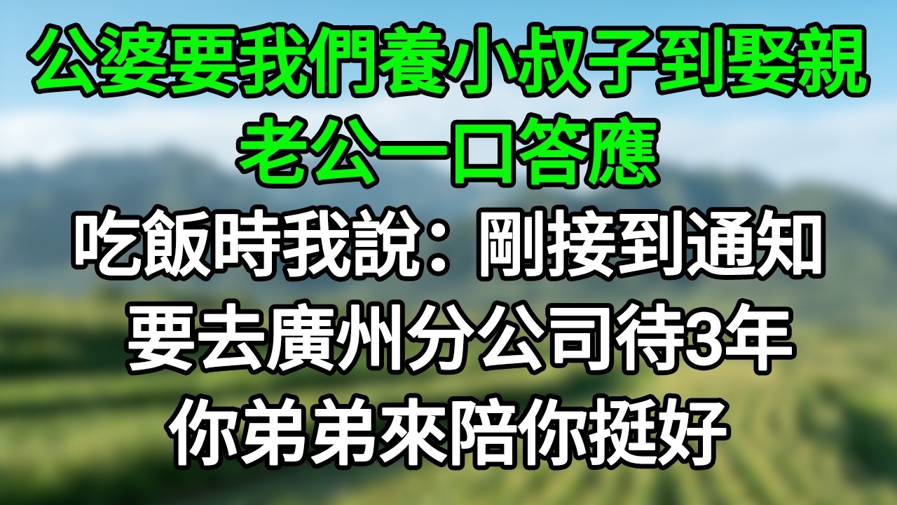 公婆要我們養小叔子到娶親，老公一口答應，吃飯時我說：剛接到通知，要去廣州分公司待3年，你弟弟來陪你挺好！#笑看人生#爽文#情感故事#晓晨的书桌