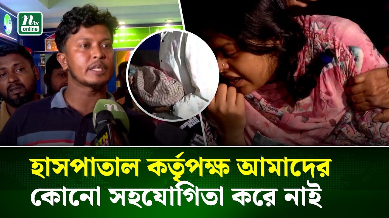 &lsquo;হাসপাতাল কর্তৃপক্ষ আমাদের কোনো সহযোগিতা করে নাই&rsquo; | Ad-Din Hospital | NTV News