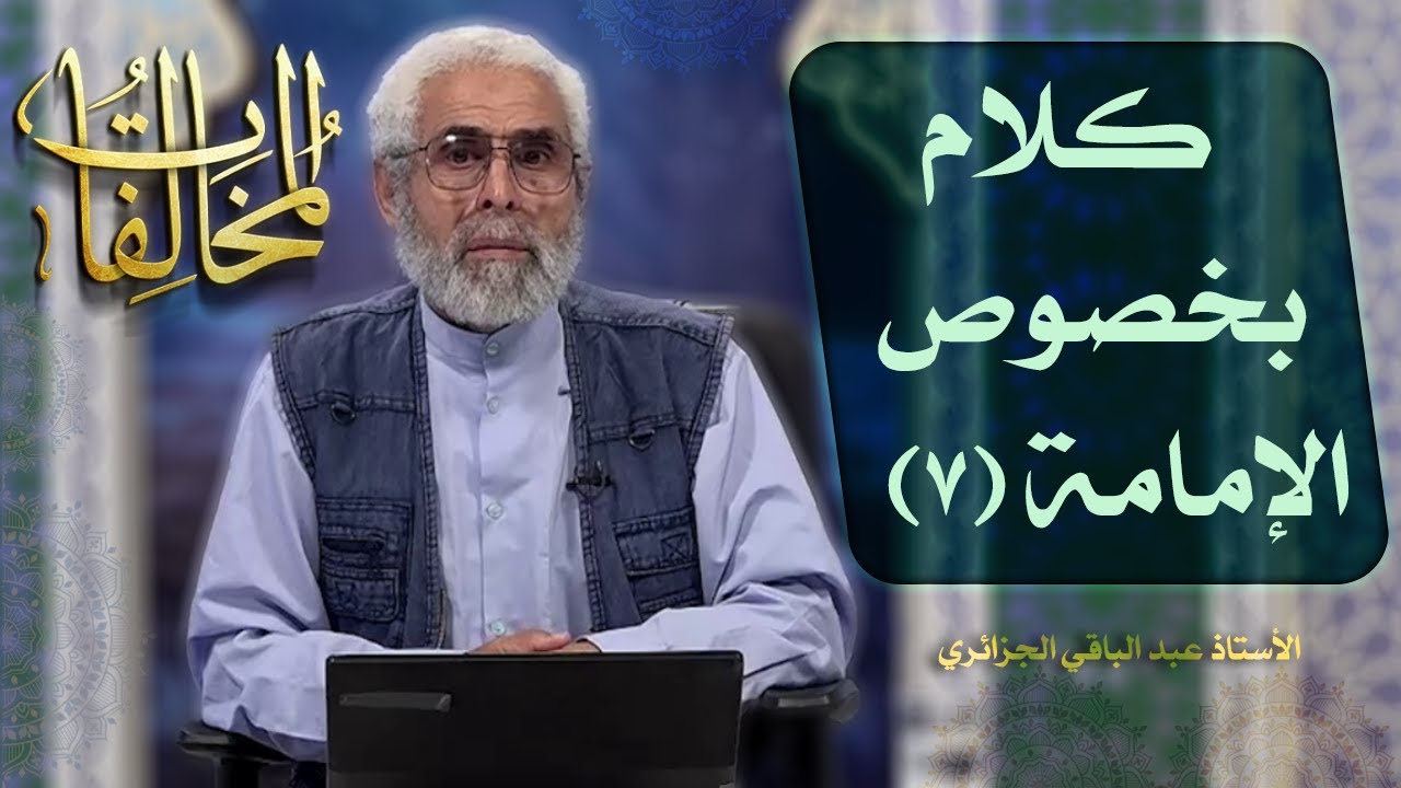 كلام بخصوص الإمامة (۷) - الاستاذ عبد الباقي الجزائري
