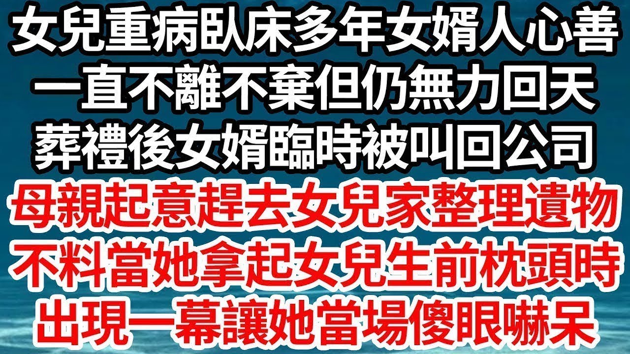 女兒重病臥床多年女婿人心善，一直不離不棄但仍無力回天，葬禮後女婿臨時被叫回公司，母親起意趕去女兒家整理遺物，不料當她拿起女兒生前枕頭時，出現一幕讓她當場傻眼嚇呆【倫理】【都市】
