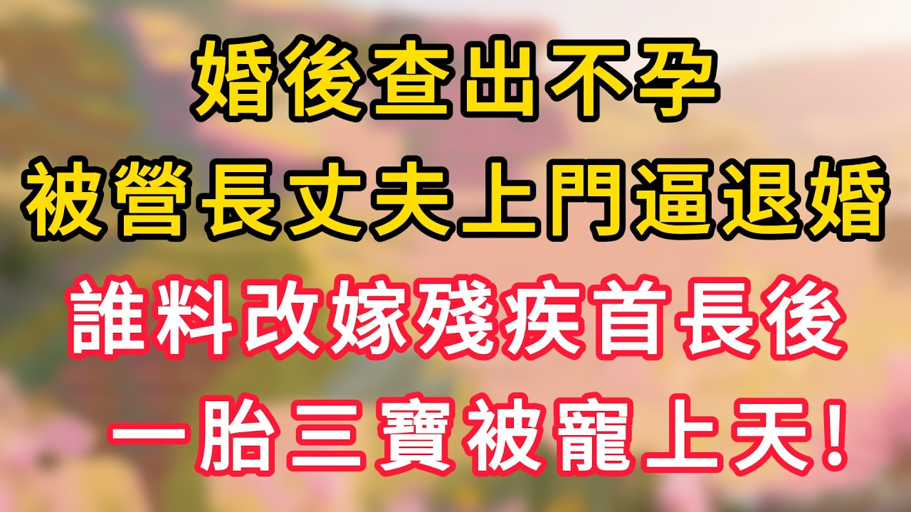 婚後查出不孕，被營長老公上門逼退婚，誰料改嫁殘障首長後，一胎三寶被寵上天！ #為人處世 #生活经验#深夜淺讀 #情感故事 #人間心理 #小说