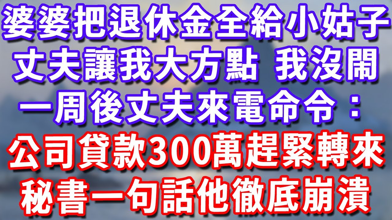 婆婆把40萬退休金全給小姑子，丈夫讓我大方點，我沒閙，一周後丈夫來電命令：公司貸款300萬趕緊轉來！秘書冷笑一句話他徹底崩潰#深夜講故事#為人處世#生活經驗#情感故事#故事#小說#戀愛#情感#婚姻